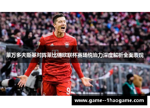 莱万多夫斯基对阵莱比锡欧联杯赛场统治力深度解析全面表现 莱万多夫斯基对阵莱比锡欧联杯赛场统治力深度解析全面表现
