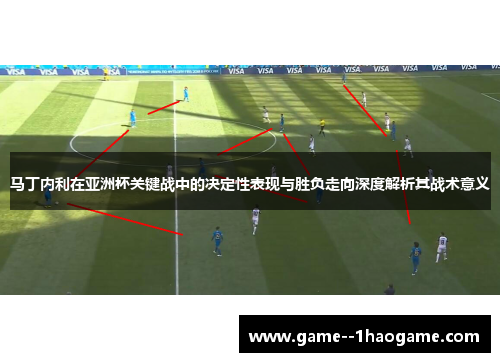 马丁内利在亚洲杯关键战中的决定性表现与胜负走向深度解析其战术意义