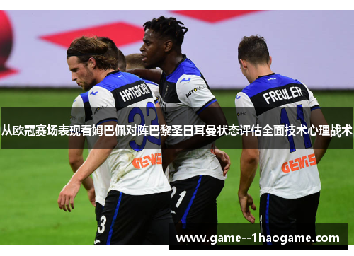 从欧冠赛场表现看姆巴佩对阵巴黎圣日耳曼状态评估全面技术心理战术