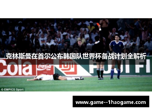 克林斯曼在首尔公布韩国队世界杯备战计划全解析 克林斯曼在首尔公布韩国队世界杯备战计划全解析