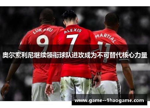 奥尔索利尼继续领衔球队进攻成为不可替代核心力量 奥尔索利尼继续领衔球队进攻成为不可替代核心力量