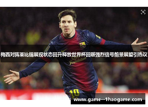 梅西对阵莱比锡展现状态回升释放世界杯回暖强烈信号前景展望引热议