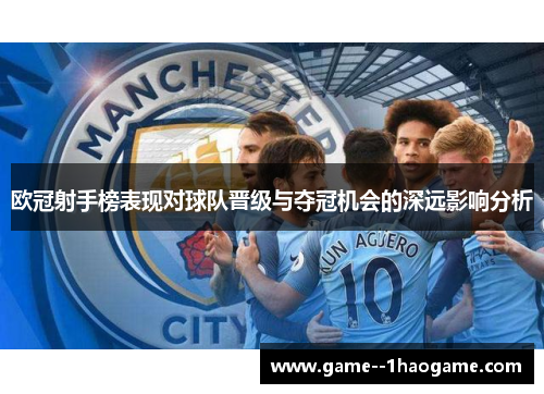 欧冠射手榜表现对球队晋级与夺冠机会的深远影响分析