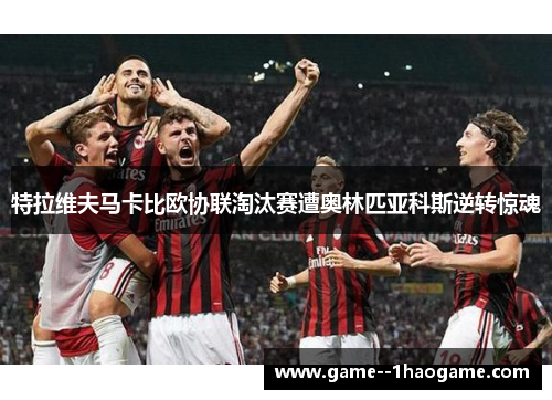 特拉维夫马卡比欧协联淘汰赛遭奥林匹亚科斯逆转惊魂