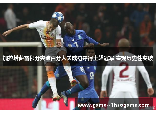 加拉塔萨雷积分突破百分大关成功夺得土超冠军 实现历史性突破