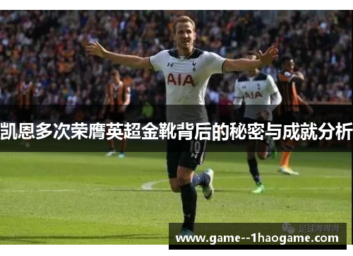 凯恩多次荣膺英超金靴背后的秘密与成就分析
