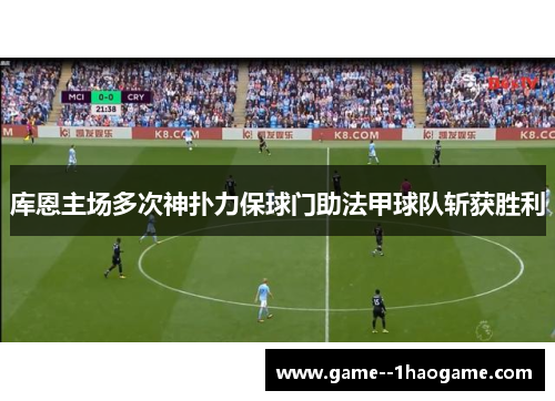 库恩主场多次神扑力保球门助法甲球队斩获胜利