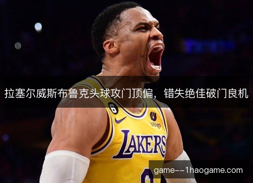 拉塞尔威斯布鲁克头球攻门顶偏，错失绝佳破门良机