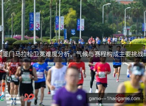 厦门马拉松卫冕难度分析，气候与赛程构成主要挑战